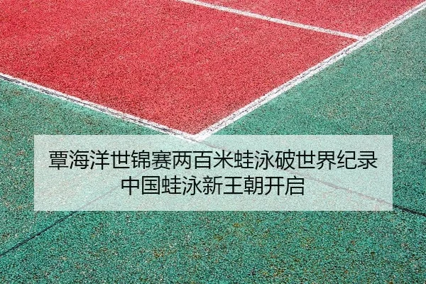 覃海洋世锦赛两百米蛙泳破世界纪录 中国蛙泳新王朝开启